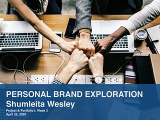 PERSONAL BRAND EXPLORATION
Shumleita Wesley
Project & Portfolio I: Week 3
April 25, 2020
 