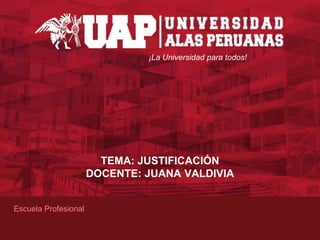 ¡La universidad para todos!
¡La Universidad para todos!
Escuela Profesional
TEMA: JUSTIFICACIÓN
DOCENTE: JUANA VALDIVIA
 