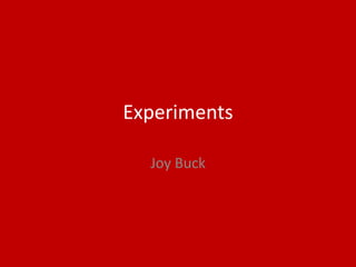 Experiments
Joy Buck
 