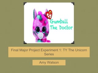 Final Major Project Experiment 1: TY The Unicorn
Series
Amy Watson
 