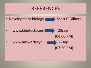 REFERENCES
• Development biology Scott F. Gilbert.
• www.kbiotech.com 23sep
(08:00 PM)
• www.answerforyou 22sep
(03:30 PM)
 