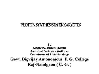 PROTEINSYNTHESIS IN EUKARYOTES
By
KAUSHAL KUMAR SAHU
Assistant Professor (Ad Hoc)
Department of Biotechnology
Govt. Digvijay Autonomous P. G. College
Raj-Nandgaon ( C. G. )
 