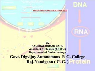 BIOSYNTHESISOF PROTEININ EUKARYOTES
By
KAUSHAL KUMAR SAHU
Assistant Professor (Ad Hoc)
Department of Biotechnology
Govt. Digvijay Autonomous P. G. College
Raj-Nandgaon ( C. G. )
 