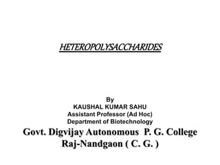 HETEROPOLYSACCHARIDES
By
KAUSHAL KUMAR SAHU
Assistant Professor (Ad Hoc)
Department of Biotechnology
Govt. Digvijay Autonomous P. G. College
Raj-Nandgaon ( C. G. )
 