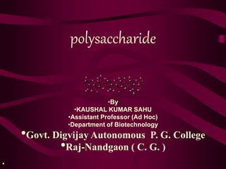 polysaccharide
•By
•KAUSHAL KUMAR SAHU
•Assistant Professor (Ad Hoc)
•Department of Biotechnology
•Govt. Digvijay Autonomous P. G. College
•Raj-Nandgaon ( C. G. )
•
 