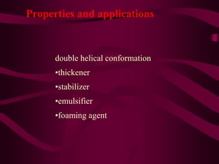 Properties and applications
double helical conformation
•thickener
•stabilizer
•emulsifier
•foaming agent
 