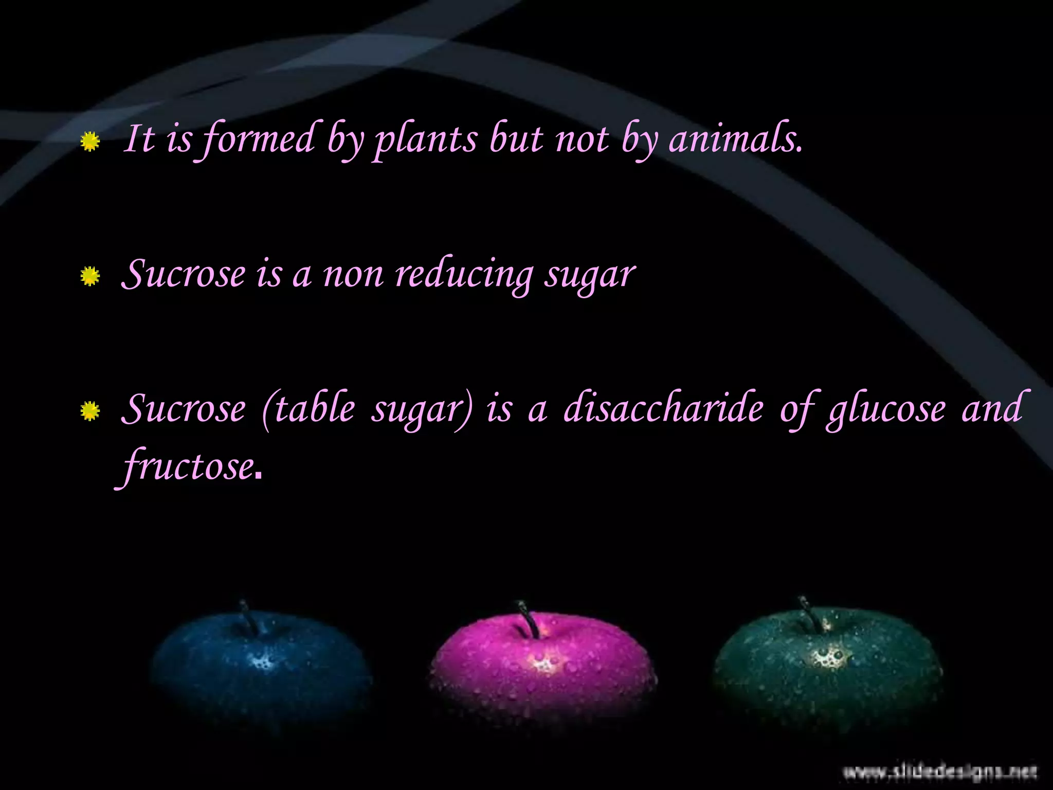 It is formed by plants but not by animals.
Sucrose is a non reducing sugar
Sucrose (table sugar) is a disaccharide of glucose and
fructose.
 
