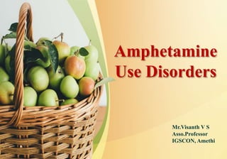 Amphetamine
Use Disorders
Mr.Visanth V S
Asso.Professor
IGSCON, Amethi
 