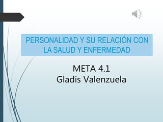 PERSONALIDAD Y SU RELACIÓN CON
LA SALUD Y ENFERMEDAD
META 4.1
Gladis Valenzuela
 