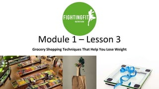 Module 1 – Lesson 3
Grocery Shopping Techniques That Help You Lose Weight
 