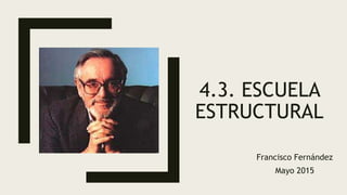 4.3. ESCUELA
ESTRUCTURAL
Francisco Fernández
Mayo 2015
 