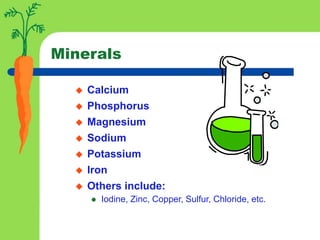Minerals
 Calcium
 Phosphorus
 Magnesium
 Sodium
 Potassium
 Iron
 Others include:
 Iodine, Zinc, Copper, Sulfur, Chloride, etc.
 