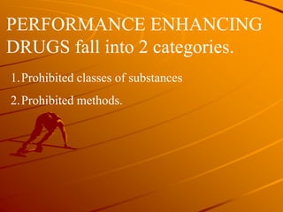 1.Prohibited classes of substances
2.Prohibited methods.
PERFORMANCE ENHANCING
DRUGS fall into 2 categories.
 