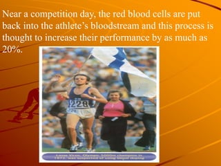 Near a competition day, the red blood cells are put
back into the athlete’s bloodstream and this process is
thought to increase their performance by as much as
20%.
 