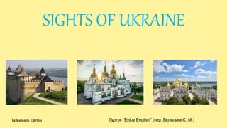 Ткаченко Євген Гурток “Enjoy English” (кер. Бєльська С. М.)
SIGHTS OF UKRAINE
 