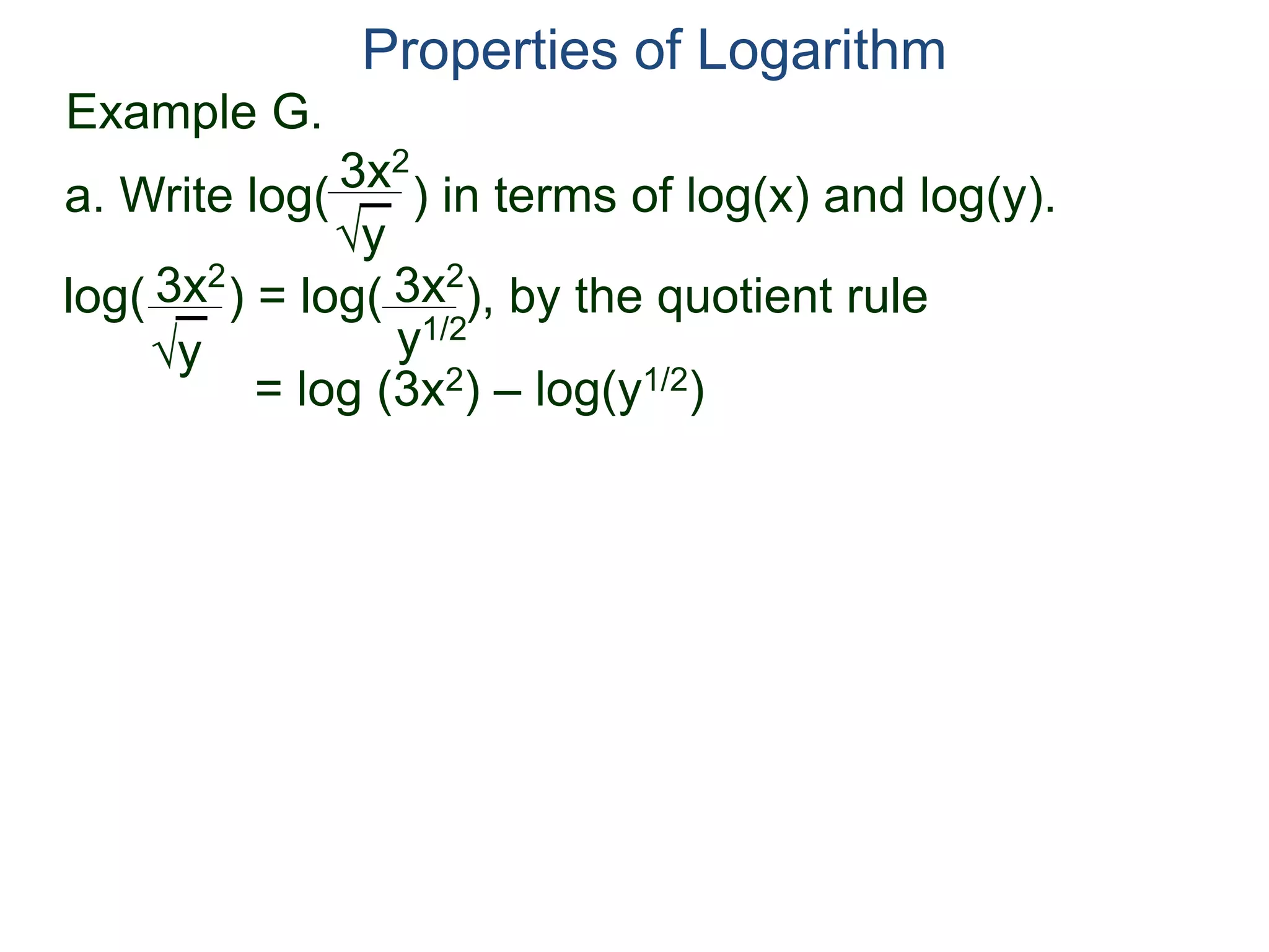 3x2
y
log( ) = log( ), by the quotient rule
= log (3x2) – log(y1/2)
3x2
y
3x2
y1/2
Properties of Logarithm
a. Write log( ) in terms of log(x) and log(y).
Example G.
 