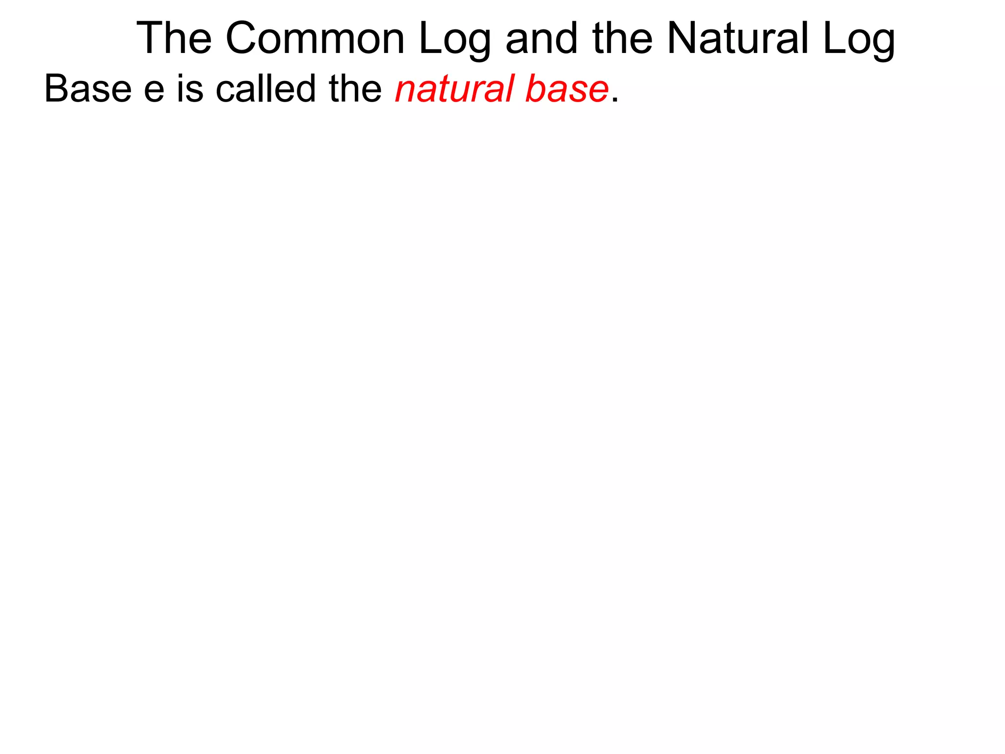 Base e is called the natural base.
The Common Log and the Natural Log
 