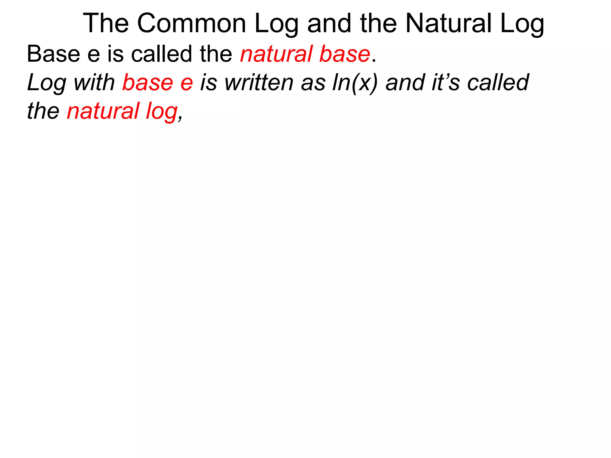 Base e is called the natural base.
Log with base e is written as ln(x) and it’s called
the natural log,
The Common Log and the Natural Log
 
