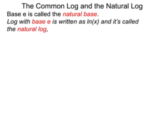 Base e is called the natural base.
Log with base e is written as ln(x) and it’s called
the natural log,
The Common Log and the Natural Log
 