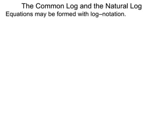 Equations may be formed with log–notation.
The Common Log and the Natural Log
 