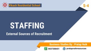 Business Studies By : Pratap Naik
9437368451 pratapnaikresources
STAFFING
Vikash Residential School
External Sources of Recruitment
S-4
 