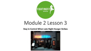 Module 2 Lesson 3
Stay in Control When Late Night Hunger Strikes
 