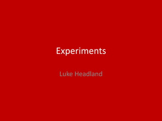 Experiments
Luke Headland
 