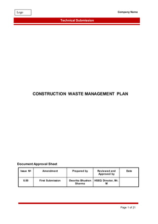 Page 1 of 21
Company Name
Technical Submission
Logo
CONSTRUCTION WASTE MANAGEMENT PLAN
Document Approval Sheet
Issue No Amendment Prepared by Reviewed and
Approved by
Date
0.00 First Submission Dwarika Bhushan
Sharma
HSEQ Director, Mr.
M
 