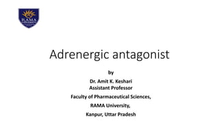 Adrenergic antagonist
by
Dr. Amit K. Keshari
Assistant Professor
Faculty of Pharmaceutical Sciences,
RAMA University,
Kanpur, Uttar Pradesh
 