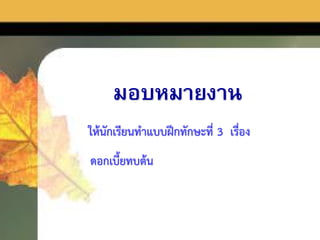 มอบหมายงาน
ให้นักเรียนทาแบบฝึกทักษะที่ 3 เรื่อง
ดอกเบี้ยทบต้น
 