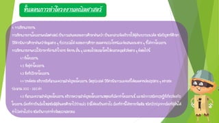 ขั้นตอนการทาโครงงานคณิตศาสตร์
4.การเขียนรายงาน
การเขียนรายงานโครงงานคณิตศาสตร์เป็นการเสนอผลของการศึกษาค้นคว้าเป็นเอกสารเพื่ออธิบายให้ผู้อื่นทราบแนวคิดหรือปัญหาที่ศึกษา
วิธีดาเนินการศึกษาค้นคว้าข้อมูลต่าง ๆที่รวบรวมได้ผลของการศึกษาตลอดจนประโยชน์และข้อเสนอแนะต่างๆที่ได้จากโครงงาน
การเขียนรายงานควรใช้ภาษาที่อ่านเข้าใจง่ายชัดเจนสั้นๆและตรงไปตรงมาโดยให้ครอบคลุมหัวข้อต่างๆดังต่อไปนี้
4.1ชื่อโครงงาน
4.2ชื่อผู้ทาโครงงาน
4.3ชื่อที่ปรึกษาโครงงาน
4.4บทคัดย่ออธิบายถึงที่มาและความสาคัญของโครงงานวัตถุประสงค์วิธีดาเนินการและผลที่ได้ตลอดจนข้อสรุปต่างๆอย่างย่อ
ประมาณ300–350คา
4.5ที่มาและความสาคัญของโครงงานอธิบายความสาคัญของโครงงานเหตุผลที่เลือกทาโครงงานนี้ และหลักการหรือทฤษฎีที่เกี่ยวข้องกับ
โครงงานเรื่องที่ทาเป็นเรื่องใหม่หรือมีผู้อื่นเคยศึกษาไว้บ้างแล้วถ้ามีได้ผลเป็นอย่างไรเรื่องที่ทานี้ได้ขยายเพิ่มเติมหรือปรับปรุงจากเรื่องที่ผู้อื่นได้
ทาไว้อย่างไรบ้างหรือเป็นการทาซ้าเพื่อตรวจสอบผล
 