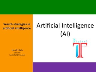 Artificial Intelligence
(AI)
Hanif Ullah
Lecturer
hanifullah@live.com
Search strategies in
artificial intelligence
 