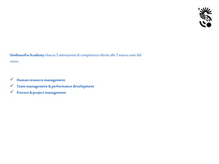Simbiosofia Academyrilascia 3 attestazioni di competenza riferite alle 3 macro-aree del
corso:
 Human resource management
 Team management &performance development
 Process &project management
 