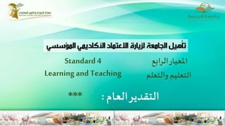 Standard 4
Learning and Teaching
‫املعيار‬‫ابع‬‫ر‬‫ال‬
‫والتعلم‬ ‫التعليم‬
‫العام‬‫التقدير‬:***
 