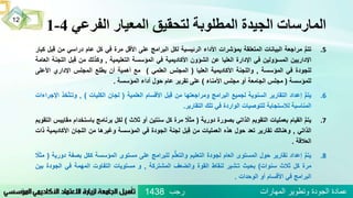 ‫الفرعي‬ ‫المعيار‬ ‫لتحقيق‬ ‫المطلوبة‬ ‫الجيدة‬ ‫المارسات‬4-1
.5ُُّ‫م‬‫تت‬‫مراجعة‬‫البيانات‬‫المتعلقة‬‫بمؤشرات‬‫األداء‬‫الرئيسية‬‫لكل‬‫البرامج‬‫على‬‫األقل‬‫مرة‬‫في‬‫كل‬‫عام‬‫دراسي‬‫من‬‫بل‬‫ق‬‫كبار‬
‫اإلداريين‬‫المسؤولين‬‫في‬‫اإلدارة‬‫العليا‬‫عن‬‫الشؤون‬‫األكاديمية‬‫في‬‫المؤسسة‬‫التعليمية‬,‫وكذلك‬‫من‬‫بل‬‫ق‬‫الل‬‫جنة‬‫العامة‬
‫للجودة‬‫في‬‫المؤسسة‬,‫واللجنة‬‫األكاديمية‬‫العليا‬(‫المجلس‬‫العلمي‬)‫مع‬‫أهمية‬‫أن‬‫يطلع‬‫المجلس‬‫اإلداري‬‫األعلى‬
‫للمؤسسة‬(‫مجلس‬‫الجامعة‬‫أو‬‫مجلس‬‫األمناء‬)‫على‬‫تقرير‬‫عام‬‫حول‬‫أداء‬‫المؤسسة‬.
.6ُُّ‫م‬‫يت‬‫إعداد‬‫التقارير‬‫السنوية‬‫لجميع‬‫البرامج‬‫ومراجعتها‬‫من‬‫بل‬‫ق‬‫األقسام‬‫العلمية‬(‫لجان‬‫الكليات‬),ُّ‫ت‬‫وتـ‬‫خذ‬‫اإلجراءات‬
‫المناسبة‬‫لالستجابة‬‫للتوصيات‬‫الواردة‬‫في‬‫تلك‬‫التقارير‬.
.7ُُّ‫م‬‫يت‬‫القيام‬‫بعمليات‬‫التقويم‬‫الذاتي‬‫بصورة‬‫دورية‬(ًُ‫مثال‬‫مرة‬‫كل‬‫سنتين‬‫أو‬‫ثالث‬)‫لكل‬‫برنامج‬‫باستخ‬‫دام‬‫مقاييس‬‫التقويم‬
‫الذاتي‬,‫وهنالك‬‫تقارير‬‫تعد‬‫حول‬‫هذه‬‫العمليات‬‫من‬‫بل‬‫ق‬‫لجنة‬‫الجودة‬‫في‬‫المؤسسة‬‫وغيرها‬‫من‬‫اللجان‬‫األكاديمي‬‫ة‬‫ذات‬
‫العالقة‬.
.8ُُّ‫م‬‫يت‬‫إعداد‬‫تقارير‬‫حول‬‫المستوى‬‫العام‬‫لجودة‬‫التعليم‬‫م‬ُّ‫ل‬‫والتع‬‫للبرامج‬‫على‬‫مستوى‬‫المؤسسة‬‫ككل‬‫بص‬‫فة‬‫دورية‬(ًُ‫مثال‬
‫مرة‬‫كل‬‫ثالث‬‫سنوات‬)‫بحيث‬‫شير‬‫تـ‬‫لنقاط‬‫القوة‬‫والضعف‬‫المشتركة‬,‫و‬‫مستويات‬‫التفاوت‬‫المهمة‬‫في‬‫الجو‬‫دة‬‫بين‬
‫البرامج‬‫في‬‫األقسام‬‫أو‬‫الوحدات‬.
‫رجب‬ ‫المهارات‬ ‫وتطوير‬ ‫الجودة‬ ‫عمادة‬1438
12
 