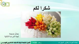 ‫لكم‬ ‫شكرا‬
‫صميدة‬ ‫جمال‬
‫الذاتية‬ ‫الدراسة‬ ‫لجنة‬
89
‫رجب‬ ‫المهارات‬ ‫وتطوير‬ ‫الجودة‬ ‫عمادة‬1438
 