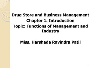 Drug Store and Business Management
Chapter 1. Introduction
Topic: Functions of Management and
Industry
Miss. Harshada Ravindra Patil
1
 