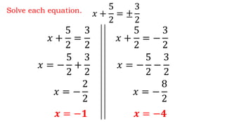 Solve each equation.
𝑥 +
5
2
=
3
2
𝑥 +
5
2
= −
3
2
𝑥 = −
5
2
+
3
2
𝒙 = −𝟏
𝑥 +
5
2
= ±
3
2
𝑥 = −
2
2
𝑥 = −
5
2
−
3
2
𝒙 = −𝟒
𝑥 = −
8
2
 