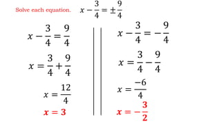 Solve each equation.
𝑥 =
3
4
+
9
4
𝑥 −
3
4
=
9
4
𝑥 −
3
4
= ±
9
4
𝑥 −
3
4
= −
9
4
𝑥 =
3
4
−
9
4
𝑥 =
−6
4𝑥 =
12
4
𝒙 = 𝟑 𝒙 = −
𝟑
𝟐
 