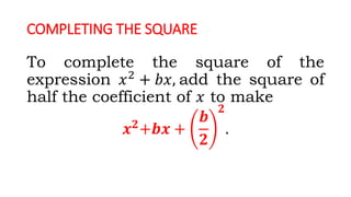 COMPLETING THE SQUARE
To complete the square of the
expression 𝑥2
+ 𝑏𝑥, add the square of
half the coefficient of 𝑥 to make
𝒙 𝟐
+𝒃𝒙 +
𝒃
𝟐
𝟐
.
 