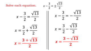 Solve each equation.
𝑥 −
3
2
=
13
2
𝑥 −
3
2
= −
13
2
𝑥 =
3
2
+
13
2
𝑥 =
3
2
−
13
2
𝒙 =
𝟑 + 𝟏𝟑
𝟐
𝒙 =
𝟑 − 𝟏𝟑
𝟐
𝑥 −
3
2
= ±
13
2
 