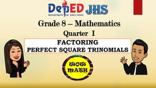 Grade 8 – Mathematics
Quarter I
FACTORING
PERFECT SQUARE TRINOMIALS
 