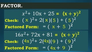FACTOR.
𝑥2
+ 10x + 25 = ( 𝐱 + 𝒚) 𝟐
Check: ( )2
+ 2( )( ) + ( )2
Factored Form: = ( + ) 𝟐
x 5x 5
x 5
16𝑥2
+ 72x + 81 = ( 𝐱 ...