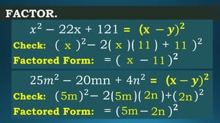 FACTOR.
25𝑚2
− 20mn + 4𝑛2
= ( 𝐱 − 𝒚) 𝟐
Check: ( )2
− 2( )( )+( )2
Factored Form: = ( − ) 𝟐
5m 2n5m 2n
5m 2n
𝑥2
− 22x + 121...