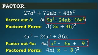 FACTOR.
27𝑎2
+ 72ab + 48𝑏2
Factor out 3: 3( + + )
Factored Form: 3( + ) 𝟐
16𝑏2
9𝑎2 24ab
3a 4b
4𝑥3
− 24𝑥2
+ 36x
Factor out ...