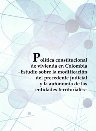 POLÍTICA CONSTITUCIONAL DE VIVIENDA EN COLOMBIA   125




        P olítica constitucional
     de vivienda en Colombia
–Estudio sobre la modificación
       del precedente judicial
         y la autonomía de las
       entidades territoriales–
 