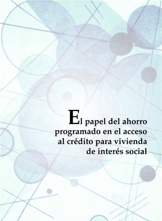 EL PAPEL DEL AHORRO PROGRAMADO EN EL ACCESO AL CRÉDITO PARA VIS   275




                   E
                  l papel del ahorro
           programado en el acceso
            al crédito para vivienda
                    de interés social
 