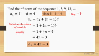 Find the nth term of the sequence 1, 5, 9, 13, …
𝑎1 = 1 𝑑 = 4 since 5 – 1 = 4
𝑎 𝑛 = 𝑎1 + 𝑛 − 1 𝑑
= 1 + 𝑛 − 1 4
= 1 + 4𝑛 − ...