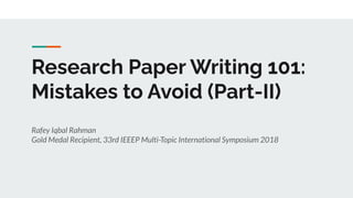 Research Paper Writing 101:
Mistakes to Avoid (Part-II)
Rafey Iqbal Rahman
Gold Medal Recipient, 33rd IEEEP Multi-Topic International Symposium 2018
 