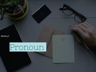 Meeting 4
Pronoun
 